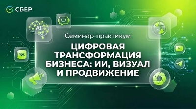 Семинар-практикум «Цифровая трансформация бизнеса: ИИ, визуал и продвижение»